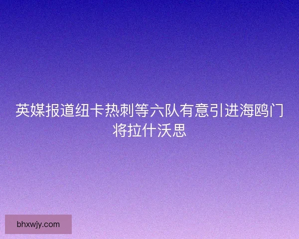 英媒报道纽卡热刺等六队有意引进海鸥门将拉什沃思