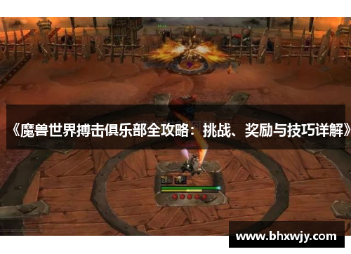 《魔兽世界搏击俱乐部全攻略：挑战、奖励与技巧详解》