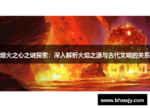 熔火之心之谜探索：深入解析火焰之源与古代文明的关系