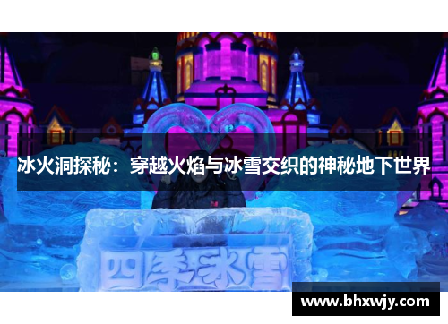 冰火洞探秘：穿越火焰与冰雪交织的神秘地下世界