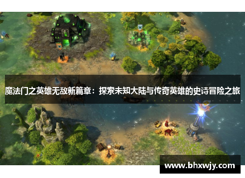 魔法门之英雄无敌新篇章：探索未知大陆与传奇英雄的史诗冒险之旅
