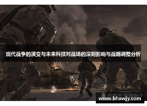 现代战争的演变与未来科技对战场的深刻影响与战略调整分析